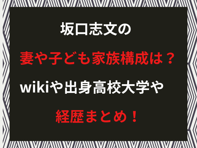 坂口志文の妻や子ども家族構成は？wikiや出身高校大学や経歴まとめ！