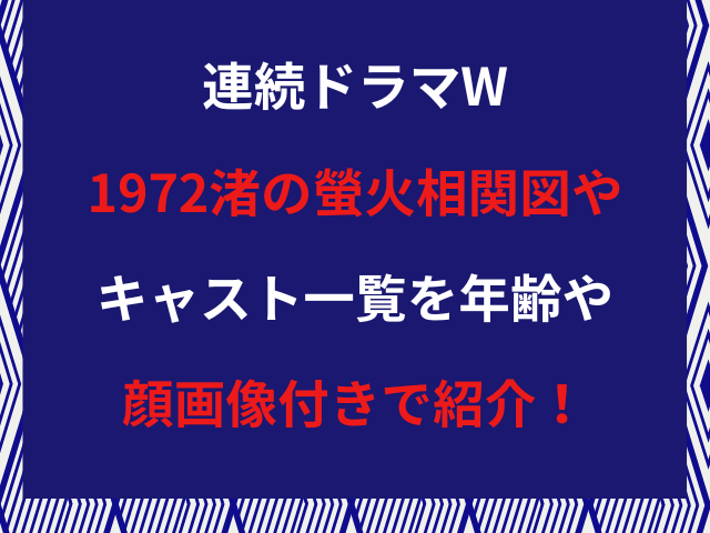 連続ドラマW1972渚の螢火相関図やキャスト一覧を年齢や顔画像付きで紹介！