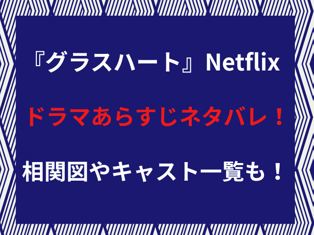 『グラスハート』Netflixドラマあらすじネタバレ！相関図やキャスト一覧も！