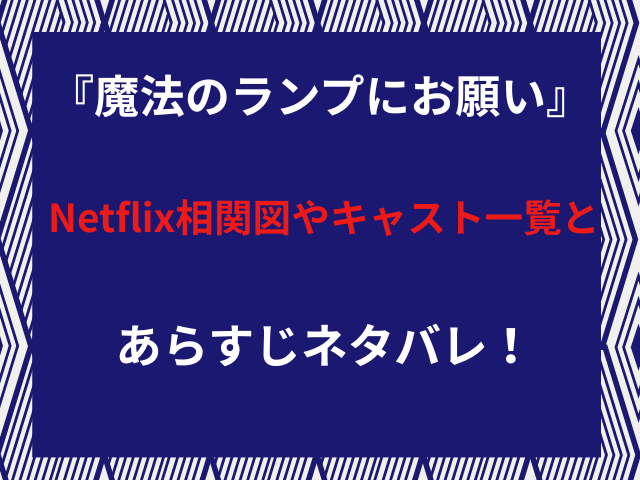 『魔法のランプにお願い』Netflix相関図やキャスト一覧とあらすじネタバレ！