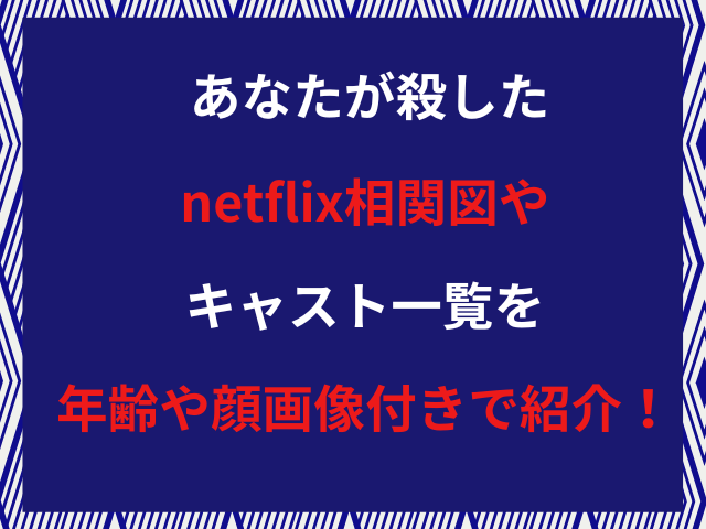 あなたが殺したnetflix相関図やキャスト一覧を年齢や顔画像付きで紹介！