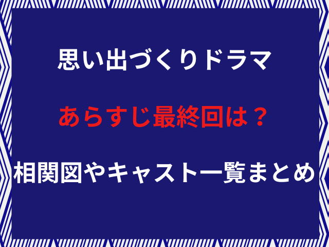 思い出づくりドラマあらすじ最終回は？相関図やキャスト一覧まとめ！