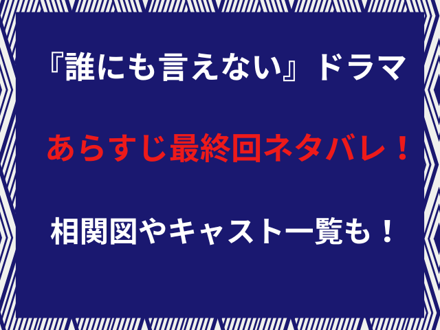 『誰にも言えない』ドラマあらすじ最終回ネタバレ！相関図やキャスト一覧も！