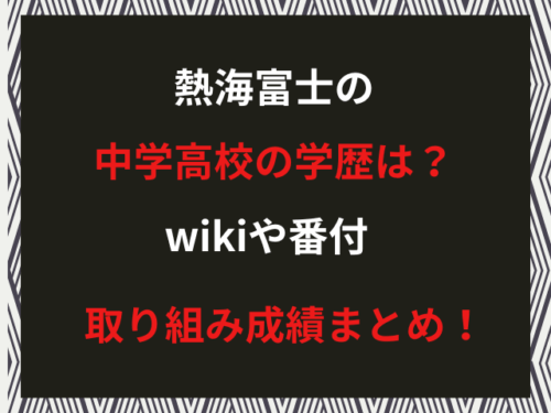 熱海富士の中学高校の学歴は？wikiや番付取り組み成績まとめ！