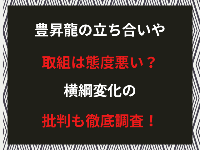 豊昇龍の立ち合いや取組は態度悪い？横綱変化の批判も徹底調査！