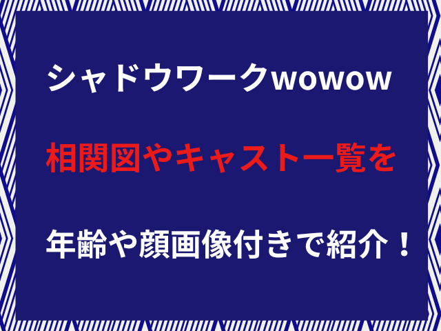 シャドウワークwowow相関図やキャスト一覧を年齢や顔画像付きで紹介！