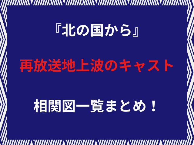 『北の国から』再放送地上波のキャスト相関図一覧まとめ！