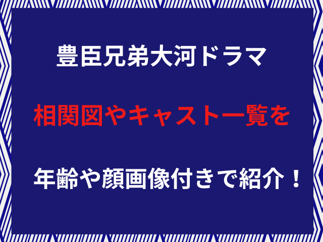 豊臣兄弟大河ドラマ相関図やキャスト一覧を年齢や顔画像付きで紹介！