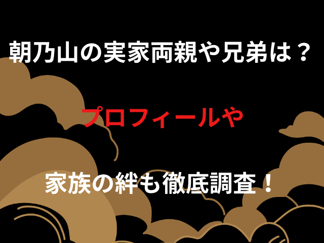 朝乃山の実家両親や兄弟は？プロフィールや家族の絆も徹底調査！