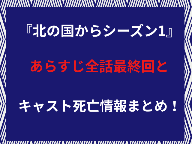 『北の国からシーズン1』あらすじ全話最終回とキャスト死亡情報まとめ！