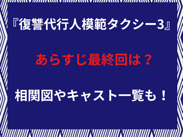 『復讐代行人模範タクシー3』あらすじ最終回は？相関図やキャスト一覧も！