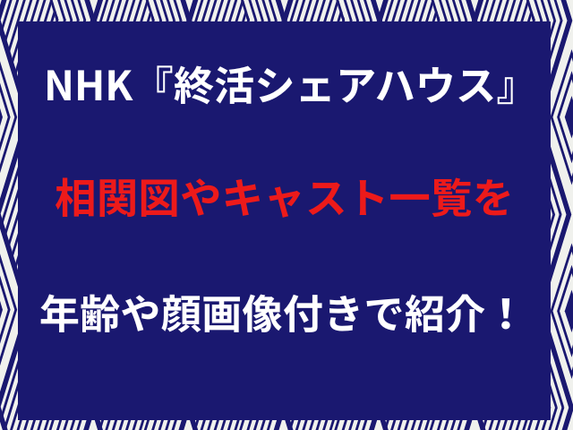 NHK『終活シェアハウス』相関図やキャスト一覧を年齢や顔画像付きで紹介！