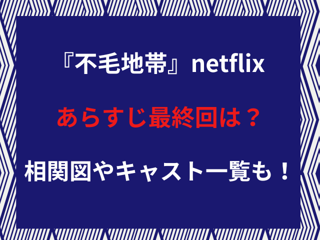 『不毛地帯』netflixあらすじ最終回は？相関図やキャスト一覧も！