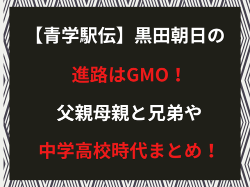 【青学駅伝】黒田朝日の進路はGMO！父親母親と兄弟や中学高校時代まとめ！