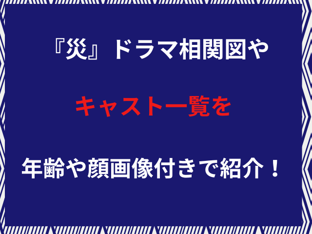 『災』ドラマ相関図やキャスト一覧を年齢や顔画像付きで紹介！