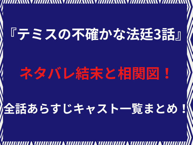 『テミスの不確かな法廷3話』ネタバレ結末と相関図！全話あらすじキャスト一覧まとめ！