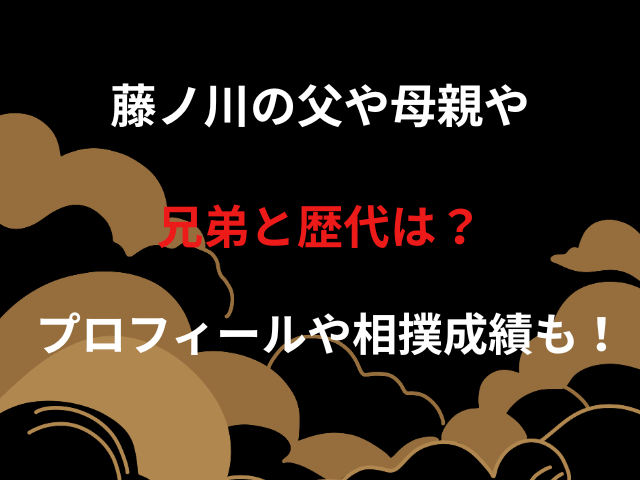 藤ノ川の父や母親や兄弟と歴代は？プロフィールや相撲成績も！