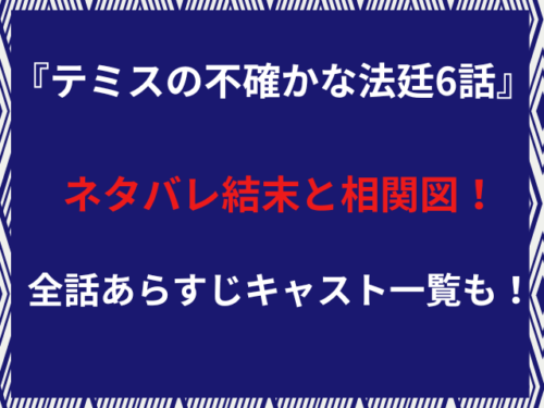 『テミスの不確かな法廷6話』ネタバレ結末と相関図！全話あらすじキャスト一覧も！