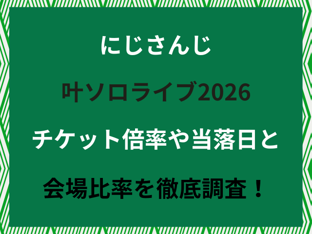 にじさんじ叶ソロライブ2026チケット倍率や当落日と会場比率を徹底調査！
