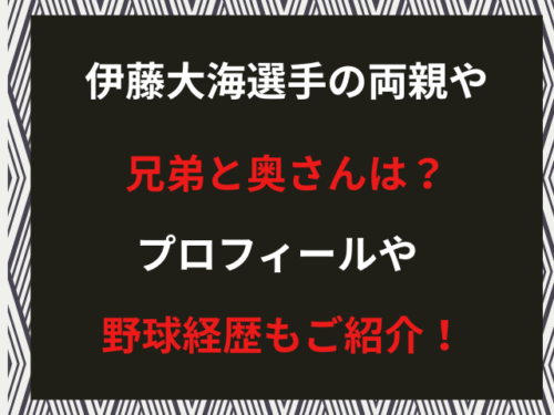 伊藤大海の両親や兄弟と奥さんは？プロフィールや野球経歴もご紹介！