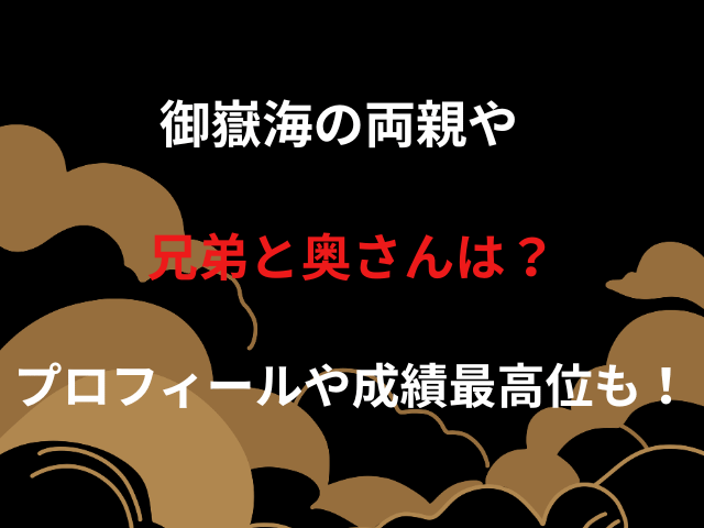 御嶽海の両親や兄弟と奥さんは？プロフィールや成績最高位も！