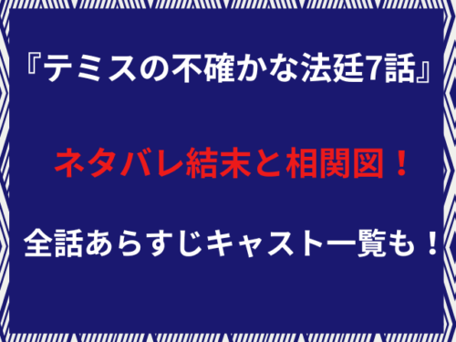 『テミスの不確かな法廷7話』ネタバレ結末と相関図！全話あらすじキャスト一覧も！