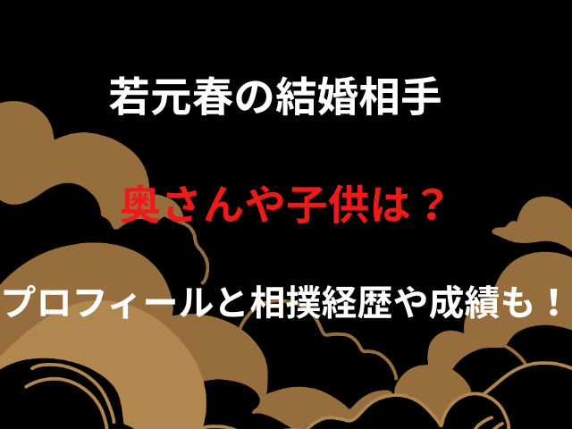 若元春の結婚相手奥さんや子供は?プロフィールと相撲経歴や成績も!