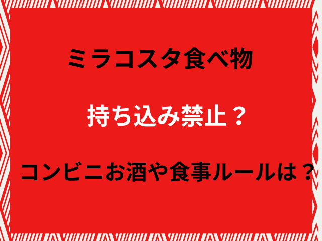 ミラコスタ食べ物持ち込み禁止？コンビニお酒や食事ルールは？