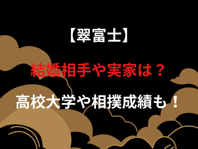 【翠富士】結婚相手や実家は？高校大学や相撲成績も！