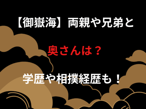 【御嶽海】両親や兄弟と奥さんは？学歴や相撲経歴も！