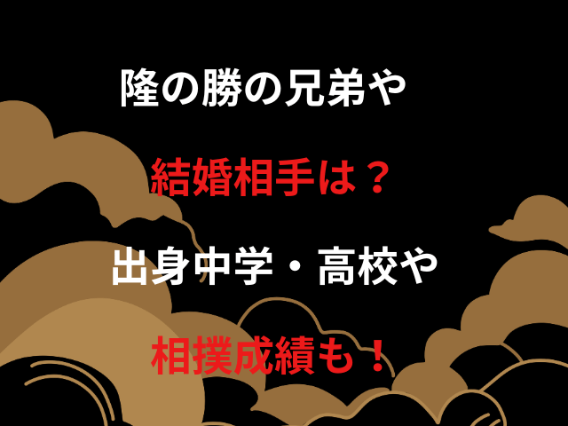 隆の勝の兄弟や結婚相手は？出身中学・高校や相撲成績も！