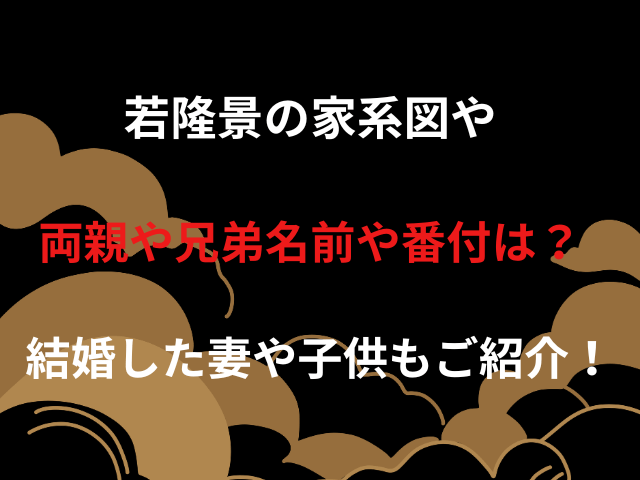 若隆景の家系図や両親や兄弟名前や番付は？結婚した妻や子供もご紹介！