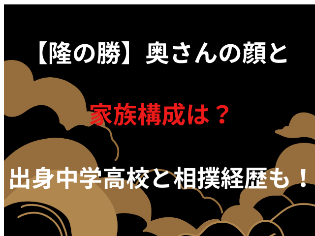 【隆の勝】奥さんの顔と家族構成は？出身中学高校と相撲経歴も！