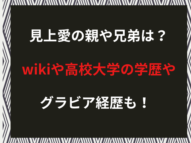 見上愛の親や兄弟は？wikiや高校大学の学歴やグラビア経歴も！