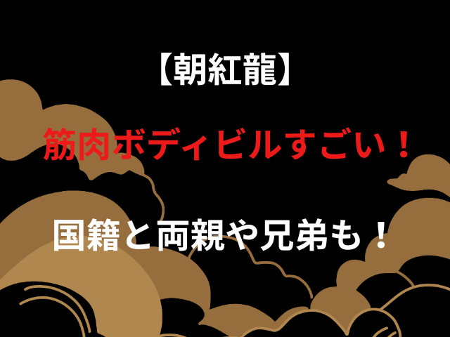 【朝紅龍】筋肉ボディビルすごい！国籍と両親や兄弟も！