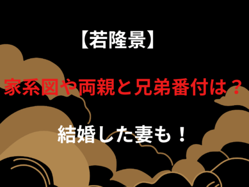 【若隆景】家系図や両親と兄弟番付は？結婚した妻も！