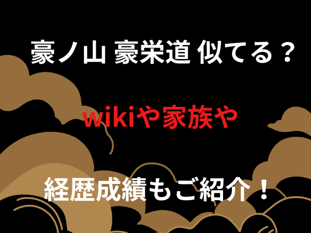 豪ノ山 豪栄道 似てる？wikiや家族や経歴成績もご紹介！