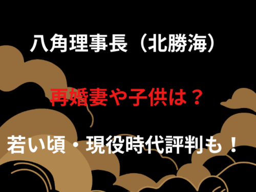 八角理事長（北勝海）再婚妻や子供は？若い頃・現役時代評判も！