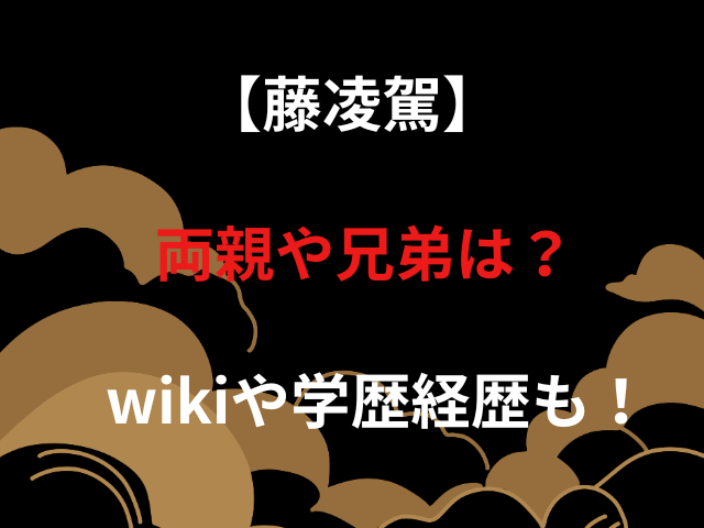 【藤凌駕】両親や兄弟は？wikiや学歴経歴も！