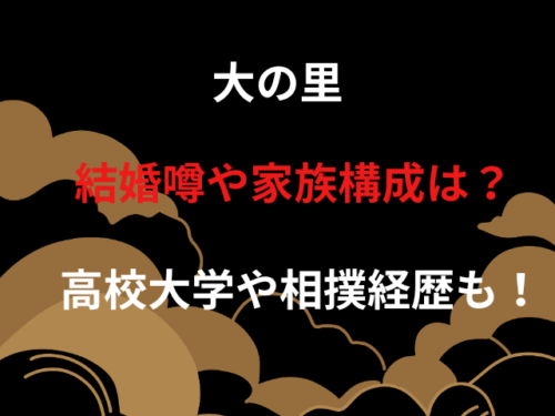 大の里 結婚噂や家族構成は？高校大学や相撲経歴も！